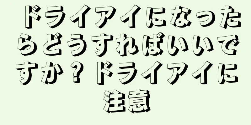 ドライアイになったらどうすればいいですか？ドライアイに注意