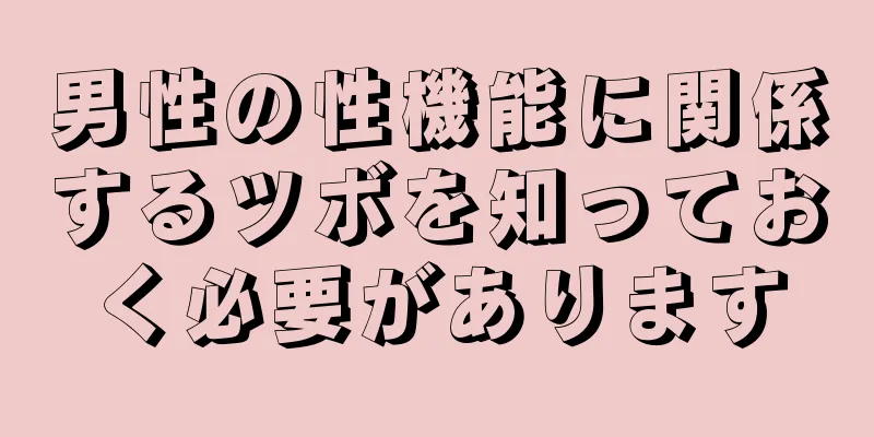 男性の性機能に関係するツボを知っておく必要があります