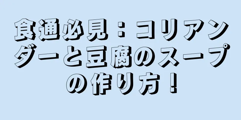 食通必見：コリアンダーと豆腐のスープの作り方！