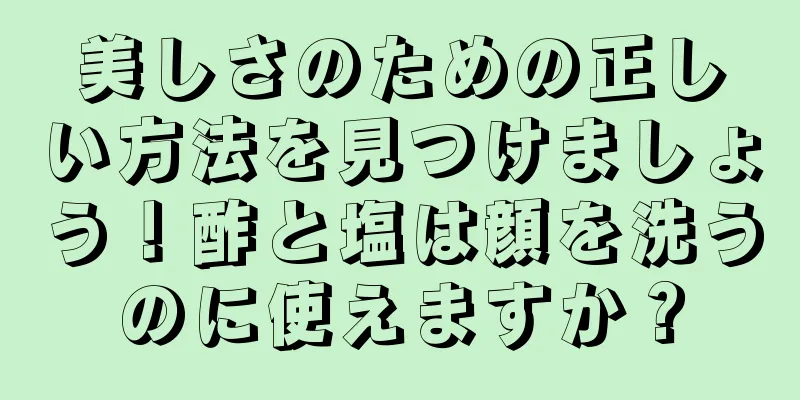 美しさのための正しい方法を見つけましょう！酢と塩は顔を洗うのに使えますか？