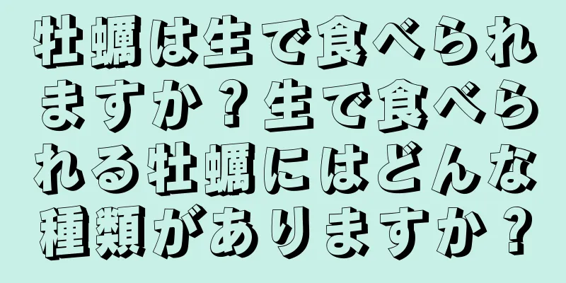 牡蠣は生で食べられますか？生で食べられる牡蠣にはどんな種類がありますか？