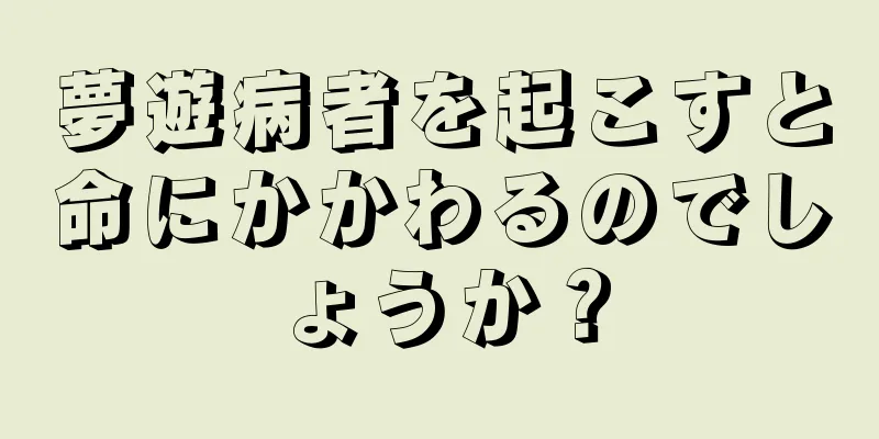 夢遊病者を起こすと命にかかわるのでしょうか？