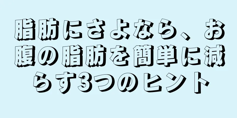 脂肪にさよなら、お腹の脂肪を簡単に減らす3つのヒント