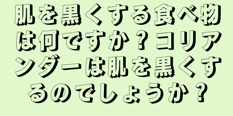 肌を黒くする食べ物は何ですか？コリアンダーは肌を黒くするのでしょうか？