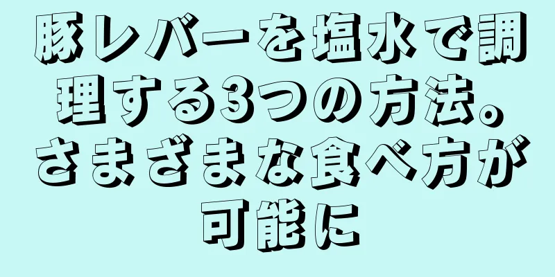 豚レバーを塩水で調理する3つの方法。さまざまな食べ方が可能に