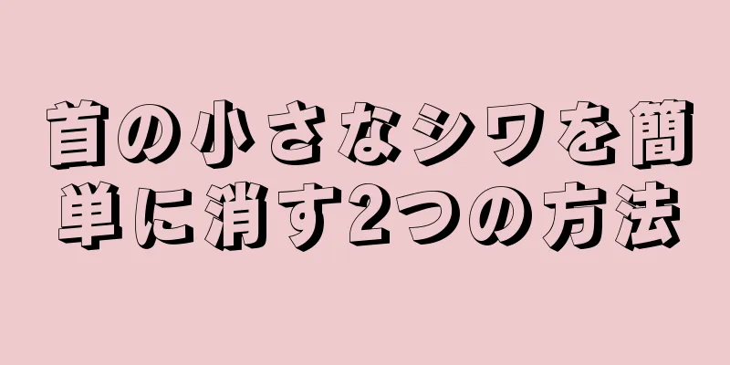 首の小さなシワを簡単に消す2つの方法