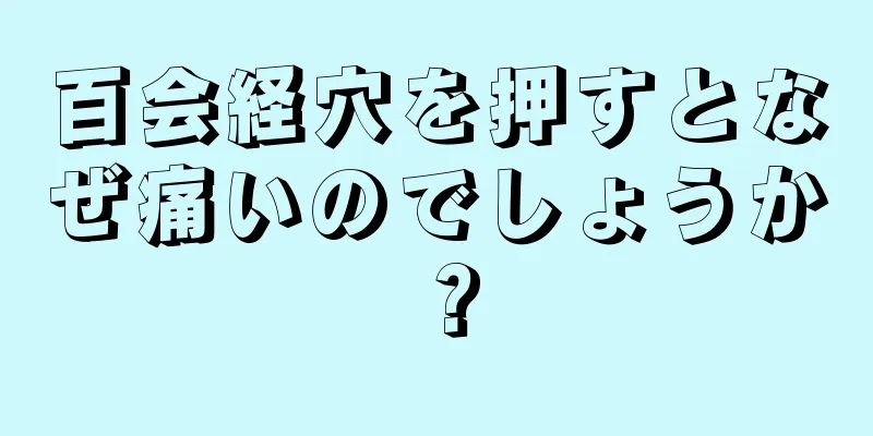 百会経穴を押すとなぜ痛いのでしょうか？