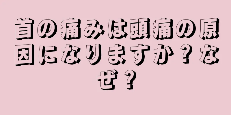 首の痛みは頭痛の原因になりますか？なぜ？
