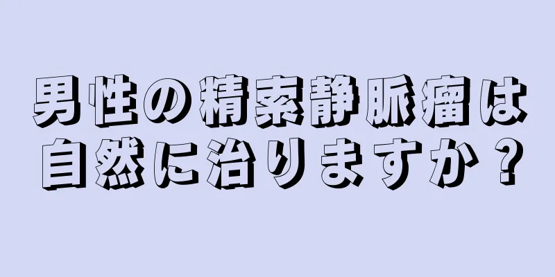 男性の精索静脈瘤は自然に治りますか？