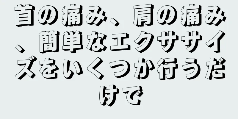 首の痛み、肩の痛み、簡単なエクササイズをいくつか行うだけで