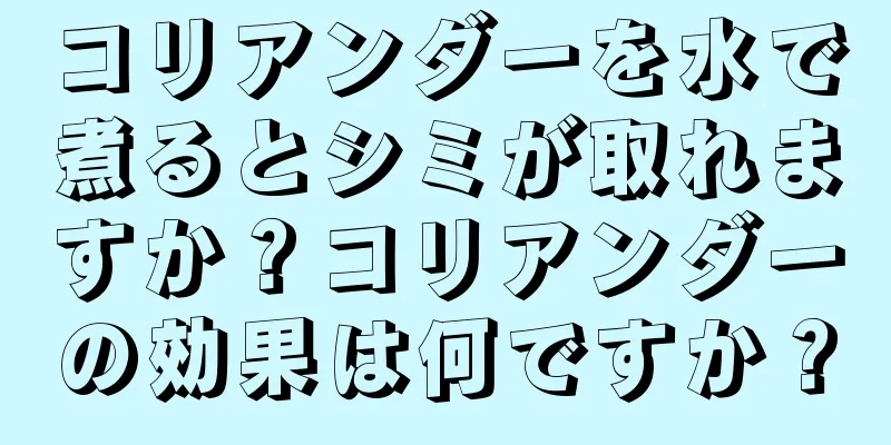 コリアンダーを水で煮るとシミが取れますか？コリアンダーの効果は何ですか？