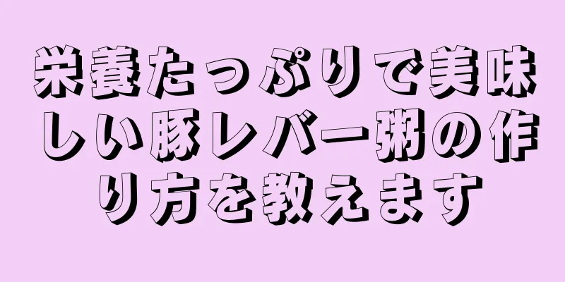 栄養たっぷりで美味しい豚レバー粥の作り方を教えます
