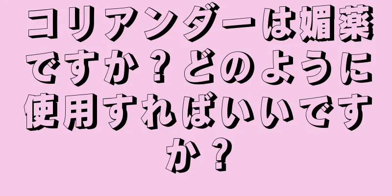 コリアンダーは媚薬ですか？どのように使用すればいいですか？