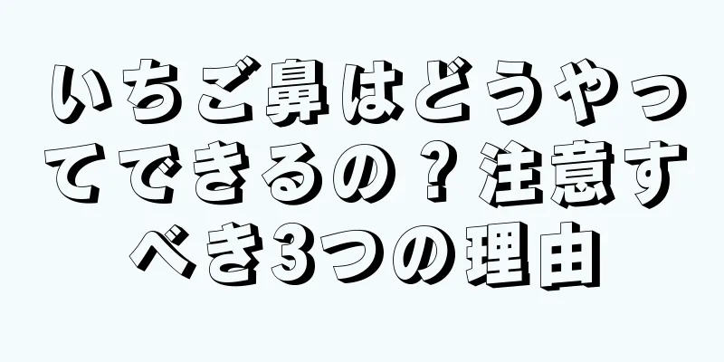 いちご鼻はどうやってできるの？注意すべき3つの理由