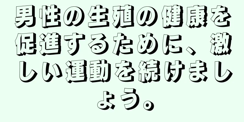男性の生殖の健康を促進するために、激しい運動を続けましょう。