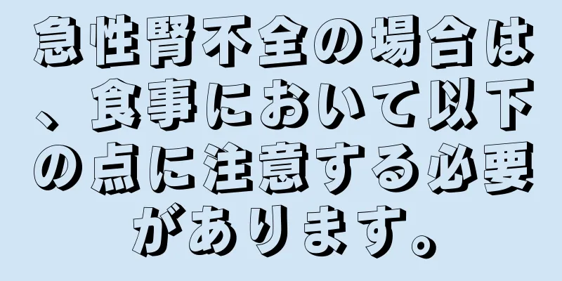 急性腎不全の場合は、食事において以下の点に注意する必要があります。