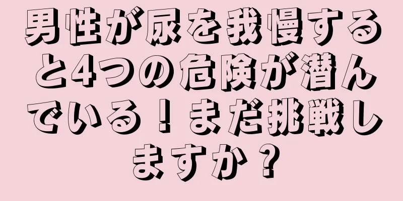 男性が尿を我慢すると4つの危険が潜んでいる！まだ挑戦しますか？