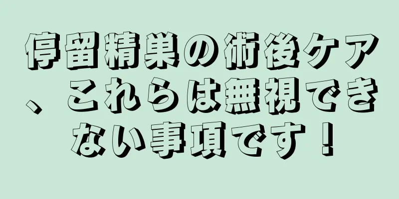 停留精巣の術後ケア、これらは無視できない事項です！