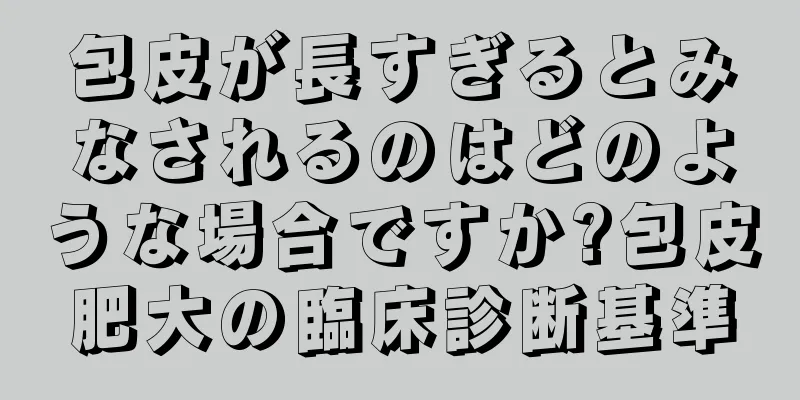 包皮が長すぎるとみなされるのはどのような場合ですか?包皮肥大の臨床診断基準