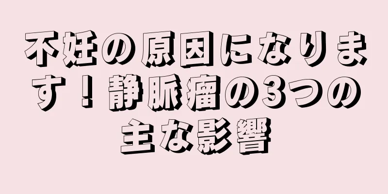 不妊の原因になります！静脈瘤の3つの主な影響