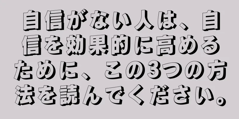 自信がない人は、自信を効果的に高めるために、この3つの方法を読んでください。