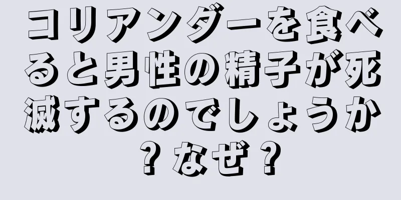 コリアンダーを食べると男性の精子が死滅するのでしょうか？なぜ？