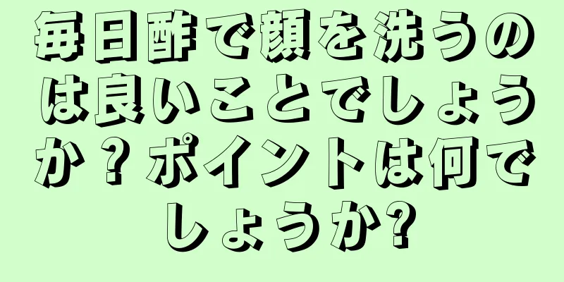 毎日酢で顔を洗うのは良いことでしょうか？ポイントは何でしょうか?