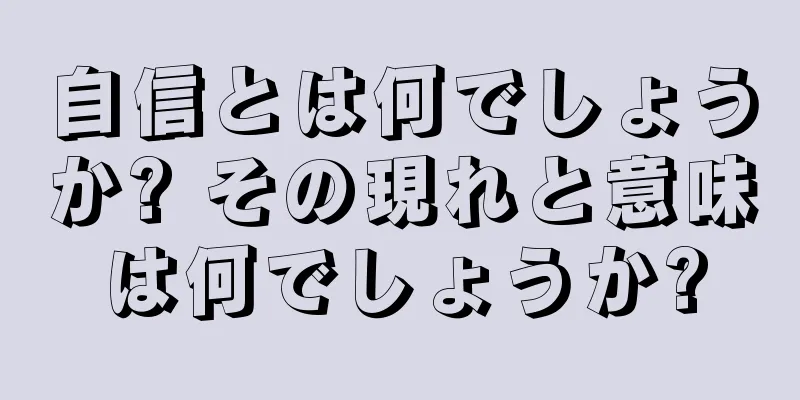 自信とは何でしょうか? その現れと意味は何でしょうか?
