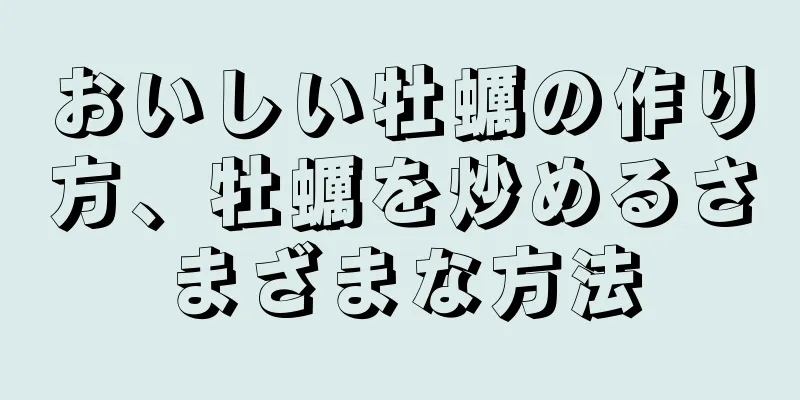 おいしい牡蠣の作り方、牡蠣を炒めるさまざまな方法