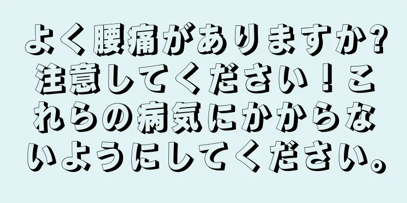 よく腰痛がありますか?注意してください！これらの病気にかからないようにしてください。