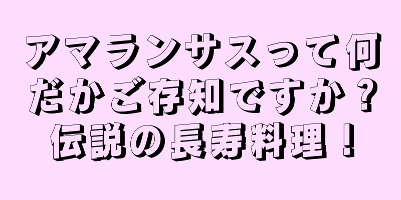 アマランサスって何だかご存知ですか？伝説の長寿料理！