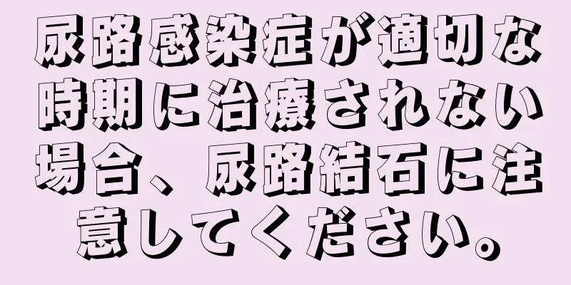 尿路感染症が適切な時期に治療されない場合、尿路結石に注意してください。