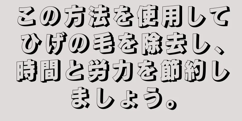 この方法を使用してひげの毛を除去し、時間と労力を節約しましょう。