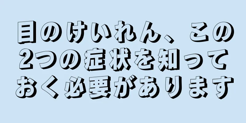 目のけいれん、この2つの症状を知っておく必要があります