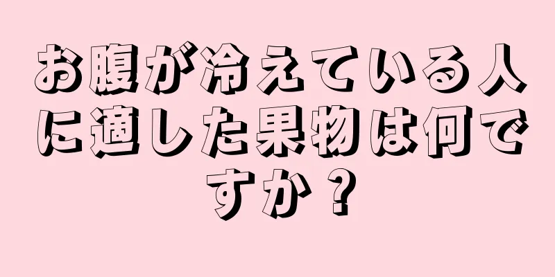 お腹が冷えている人に適した果物は何ですか？