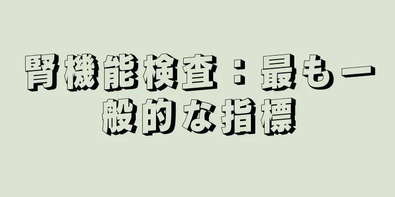 腎機能検査：最も一般的な指標