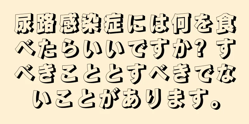 尿路感染症には何を食べたらいいですか? すべきこととすべきでないことがあります。