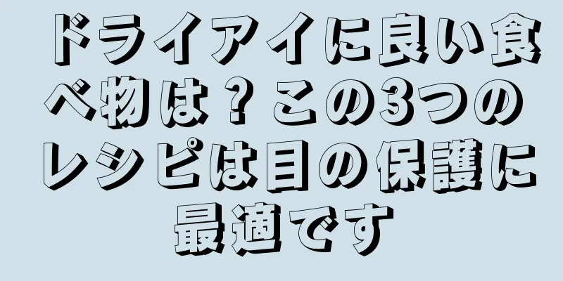 ドライアイに良い食べ物は？この3つのレシピは目の保護に最適です