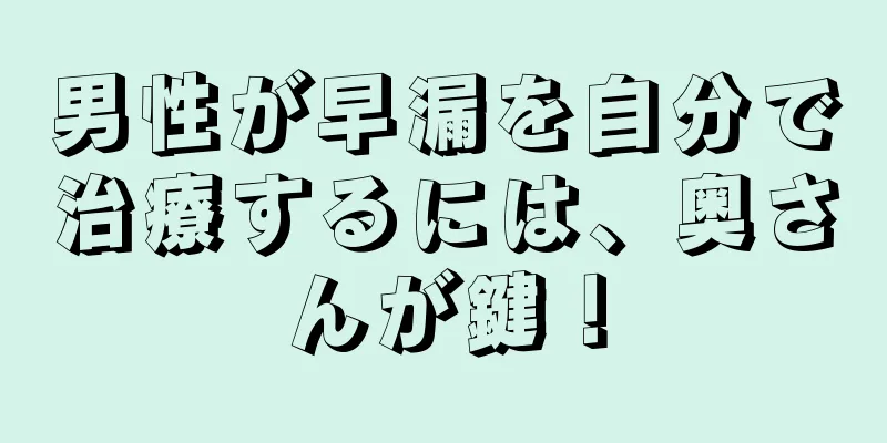 男性が早漏を自分で治療するには、奥さんが鍵！