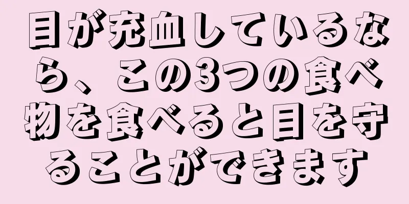 目が充血しているなら、この3つの食べ物を食べると目を守ることができます