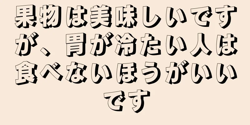 果物は美味しいですが、胃が冷たい人は食べないほうがいいです
