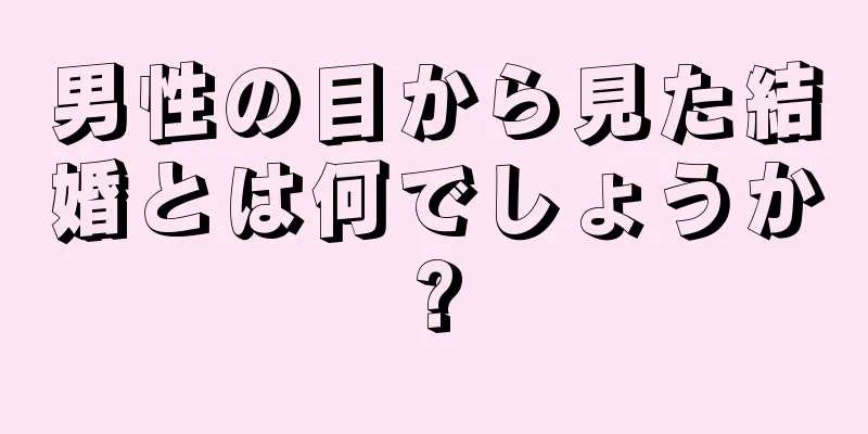男性の目から見た結婚とは何でしょうか?