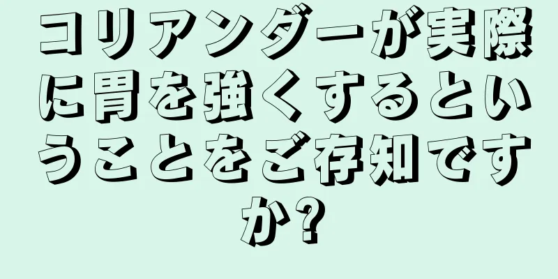 コリアンダーが実際に胃を強くするということをご存知ですか?
