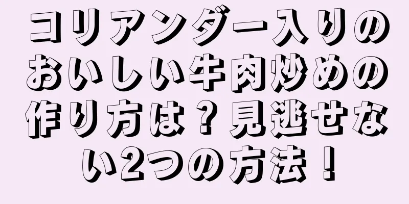 コリアンダー入りのおいしい牛肉炒めの作り方は？見逃せない2つの方法！