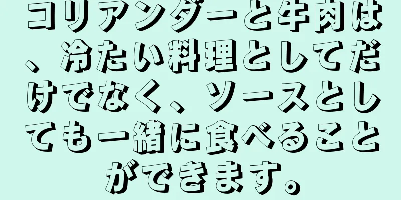 コリアンダーと牛肉は、冷たい料理としてだけでなく、ソースとしても一緒に食べることができます。