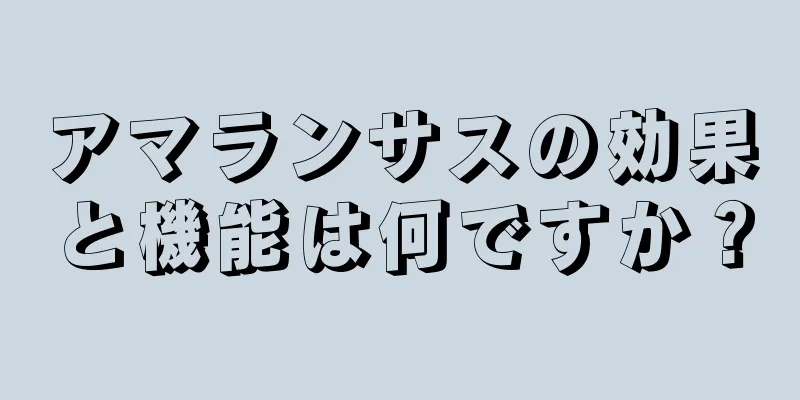 アマランサスの効果と機能は何ですか？