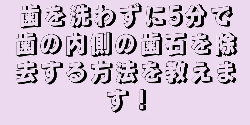 歯を洗わずに5分で歯の内側の歯石を除去する方法を教えます！