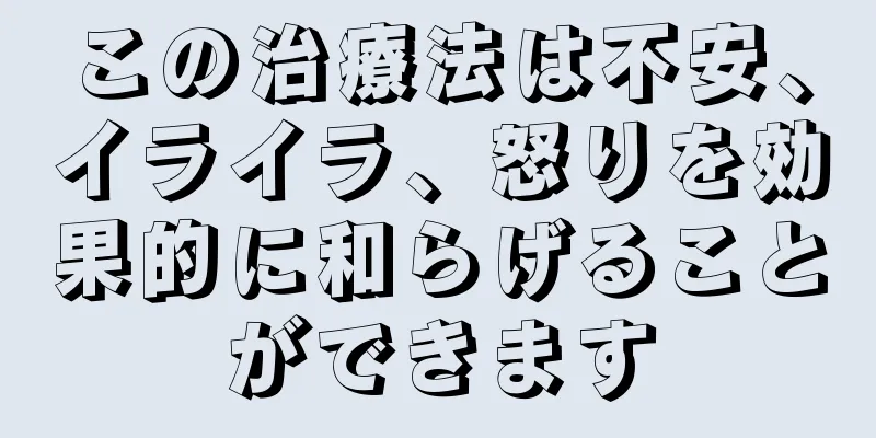 この治療法は不安、イライラ、怒りを効果的に和らげることができます
