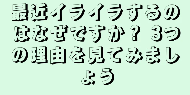 最近イライラするのはなぜですか？ 3つの理由を見てみましょう