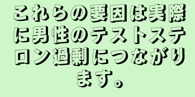 これらの要因は実際に男性のテストステロン過剰につながります。